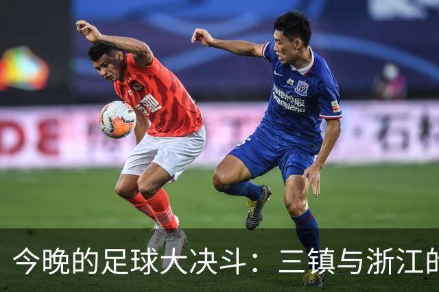 今晚的足球大决斗：三镇与浙江的“攻防对拼”！